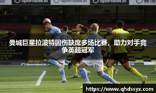 曼城巨星拉波特因伤缺席多场比赛，助力对手竞争英超冠军