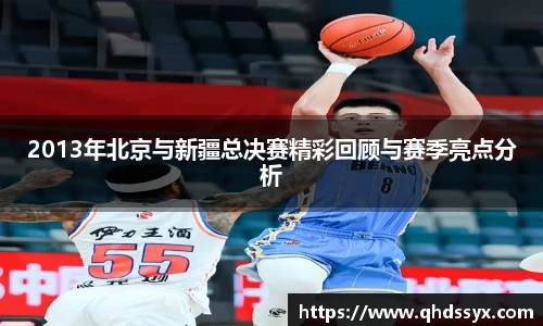 2013年北京与新疆总决赛精彩回顾与赛季亮点分析