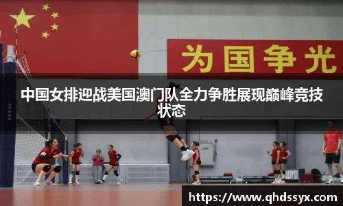 中国女排迎战美国澳门队全力争胜展现巅峰竞技状态