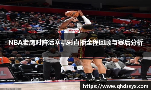 NBA老鹰对阵活塞精彩直播全程回顾与赛后分析