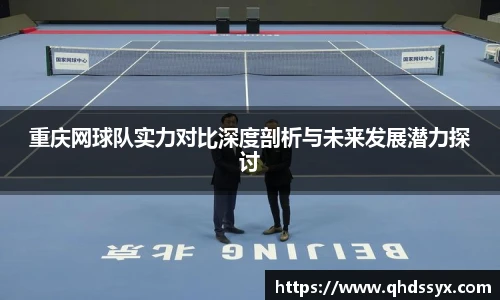 重庆网球队实力对比深度剖析与未来发展潜力探讨