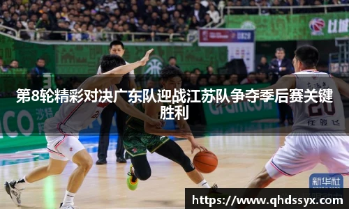 第8轮精彩对决广东队迎战江苏队争夺季后赛关键胜利