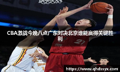 CBA激战今晚八点广东对决北京谁能赢得关键胜利